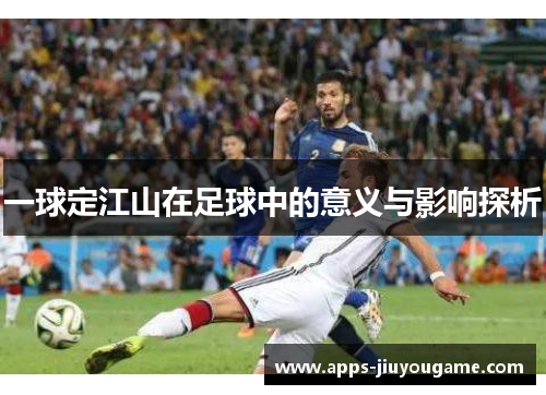 一球定江山在足球中的意义与影响探析