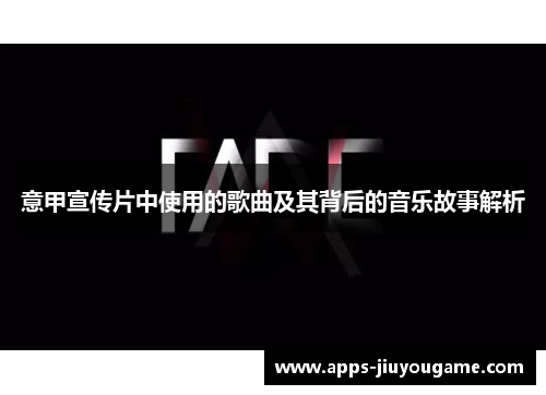 意甲宣传片中使用的歌曲及其背后的音乐故事解析 意甲宣传片中使用的歌曲及其背后的音乐故事解析