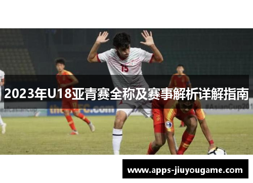 2023年U18亚青赛全称及赛事解析详解指南