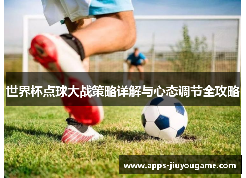 世界杯点球大战策略详解与心态调节全攻略