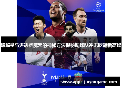破解皇马进决赛魔咒的神秘方法揭秘助球队冲击欧冠新高峰 破解皇马进决赛魔咒的神秘方法揭秘助球队冲击欧冠新高峰