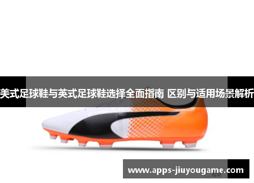 美式足球鞋与英式足球鞋选择全面指南 区别与适用场景解析 美式足球鞋与英式足球鞋选择全面指南 区别与适用场景解析
