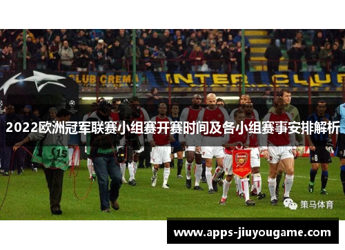 2022欧洲冠军联赛小组赛开赛时间及各小组赛事安排解析 2022欧洲冠军联赛小组赛开赛时间及各小组赛事安排解析