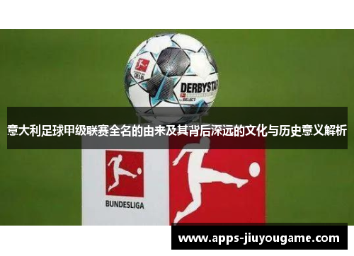 意大利足球甲级联赛全名的由来及其背后深远的文化与历史意义解析 意大利足球甲级联赛全名的由来及其背后深远的文化与历史意义解析