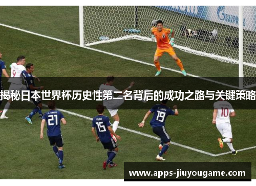 揭秘日本世界杯历史性第二名背后的成功之路与关键策略