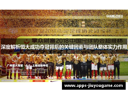 深度解析恒大成功夺冠背后的关键因素与团队整体实力作用