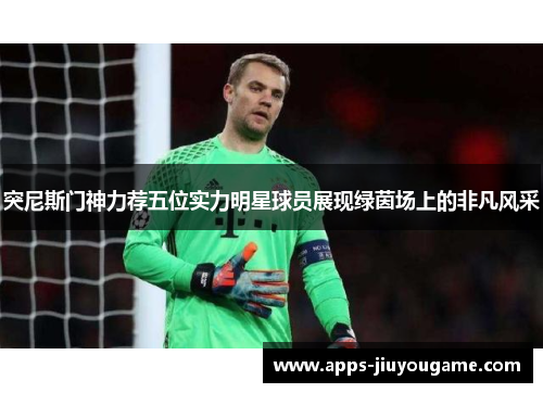 突尼斯门神力荐五位实力明星球员展现绿茵场上的非凡风采