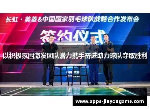 以积极氛围激发团队潜力携手奋进助力球队夺取胜利