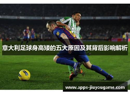 意大利足球身高矮的五大原因及其背后影响解析