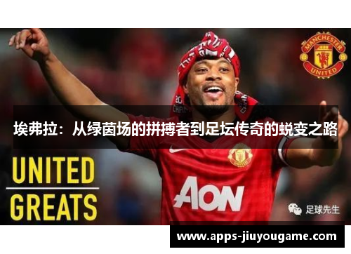 埃弗拉：从绿茵场的拼搏者到足坛传奇的蜕变之路