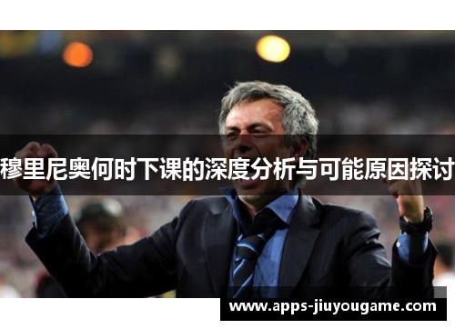 穆里尼奥何时下课的深度分析与可能原因探讨