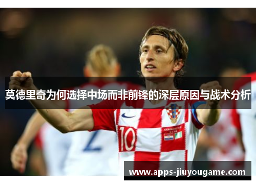莫德里奇为何选择中场而非前锋的深层原因与战术分析