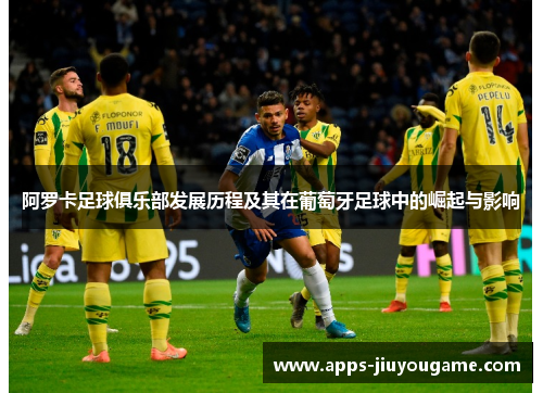 阿罗卡足球俱乐部发展历程及其在葡萄牙足球中的崛起与影响