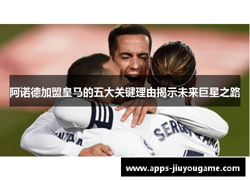 阿诺德加盟皇马的五大关键理由揭示未来巨星之路