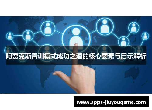 阿贾克斯青训模式成功之道的核心要素与启示解析