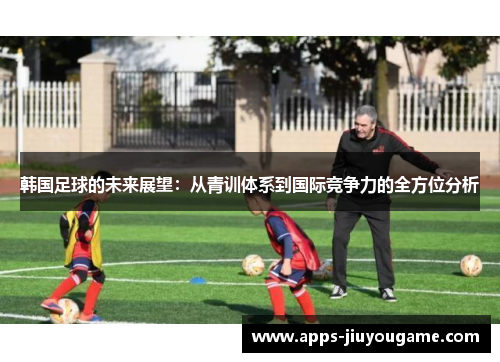 韩国足球的未来展望：从青训体系到国际竞争力的全方位分析