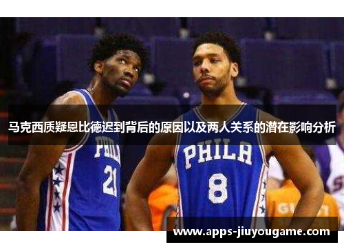 马克西质疑恩比德迟到背后的原因以及两人关系的潜在影响分析