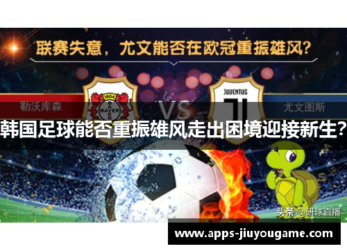 韩国足球能否重振雄风走出困境迎接新生？