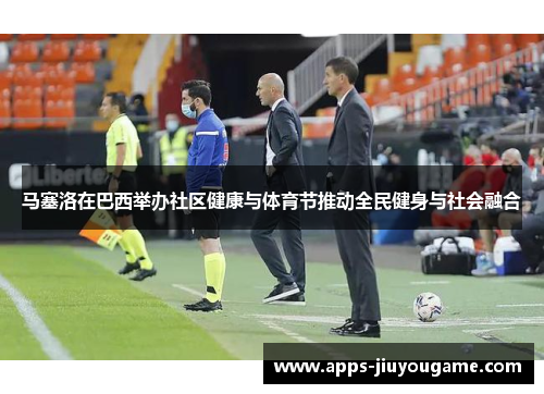 马塞洛在巴西举办社区健康与体育节推动全民健身与社会融合