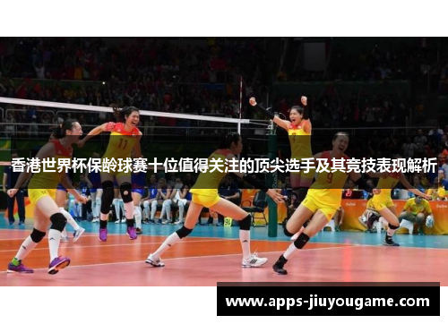 香港世界杯保龄球赛十位值得关注的顶尖选手及其竞技表现解析