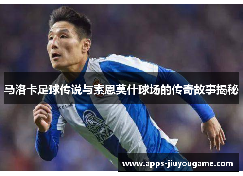 马洛卡足球传说与索恩莫什球场的传奇故事揭秘