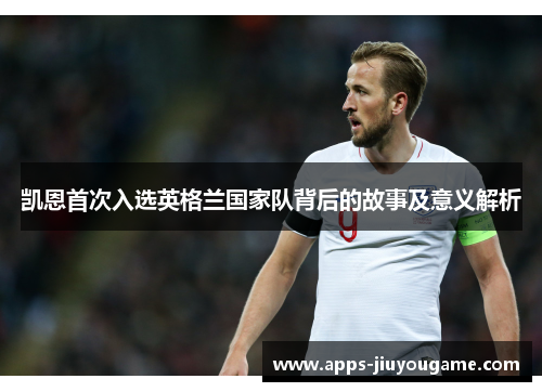 凯恩首次入选英格兰国家队背后的故事及意义解析