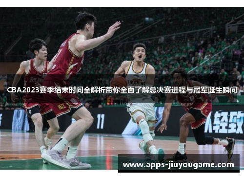 CBA2023赛季结束时间全解析带你全面了解总决赛进程与冠军诞生瞬间