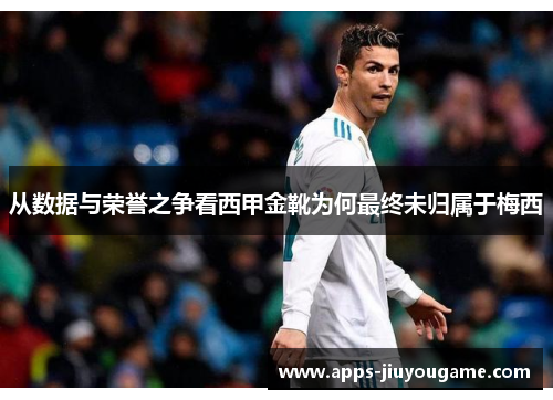 从数据与荣誉之争看西甲金靴为何最终未归属于梅西