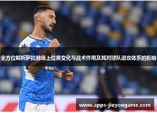 全方位解析萨拉赫场上位置变化与战术作用及其对球队进攻体系的影响 全方位解析萨拉赫场上位置变化与战术作用及其对球队进攻体系的影响