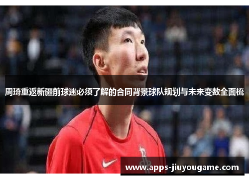 周琦重返新疆前球迷必须了解的合同背景球队规划与未来变数全面梳 周琦重返新疆前球迷必须了解的合同背景球队规划与未来变数全面梳