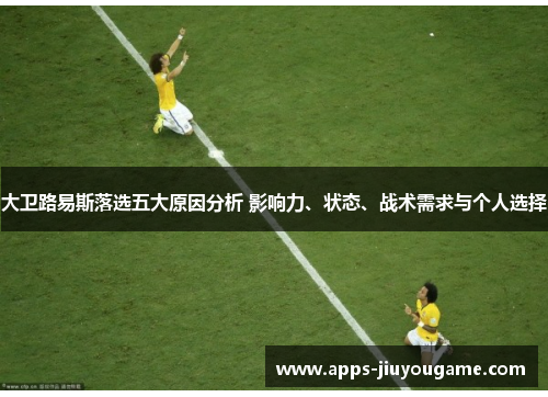 大卫路易斯落选五大原因分析 影响力、状态、战术需求与个人选择