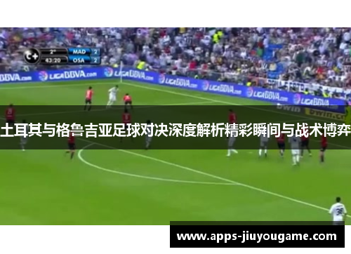 土耳其与格鲁吉亚足球对决深度解析精彩瞬间与战术博弈 土耳其与格鲁吉亚足球对决深度解析精彩瞬间与战术博弈