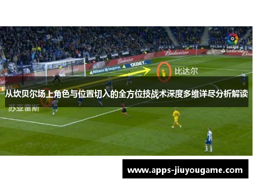 从坎贝尔场上角色与位置切入的全方位技战术深度多维详尽分析解读