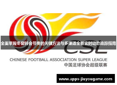 全面掌握冬窗转会节奏的关键方法与多渠道全景实时动态追踪指南