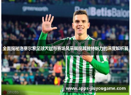 全面揭秘洛塞尔索足球天赋与赛场风采展现其独特魅力的深度解析篇