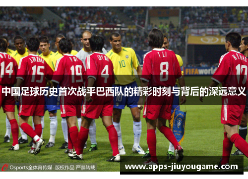 中国足球历史首次战平巴西队的精彩时刻与背后的深远意义