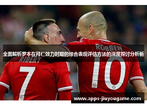 全面解析罗本在拜仁效力时期的综合表现评估方法的深度探讨分析新 全面解析罗本在拜仁效力时期的综合表现评估方法的深度探讨分析新
