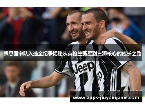 凯恩国家队入选全纪录揭秘从英格兰新星到三狮核心的成长之路 凯恩国家队入选全纪录揭秘从英格兰新星到三狮核心的成长之路