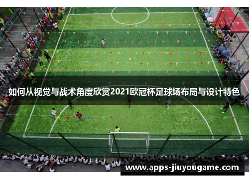 如何从视觉与战术角度欣赏2021欧冠杯足球场布局与设计特色