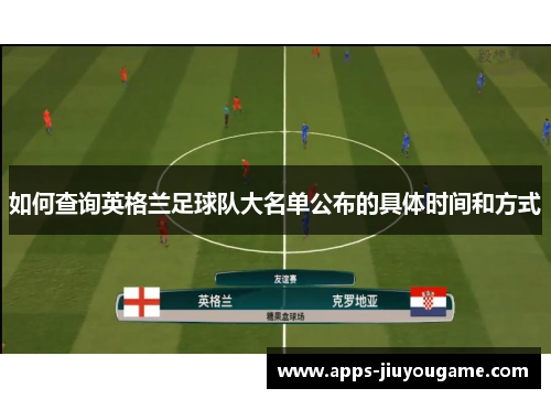 如何查询英格兰足球队大名单公布的具体时间和方式 如何查询英格兰足球队大名单公布的具体时间和方式