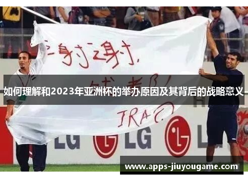 如何理解和2023年亚洲杯的举办原因及其背后的战略意义 如何理解和2023年亚洲杯的举办原因及其背后的战略意义