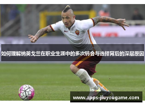 如何理解纳英戈兰在职业生涯中的多次转会与选择背后的深层原因 如何理解纳英戈兰在职业生涯中的多次转会与选择背后的深层原因