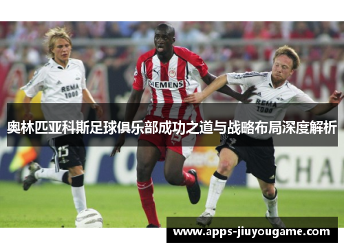 奥林匹亚科斯足球俱乐部成功之道与战略布局深度解析