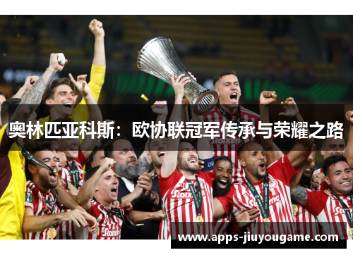 奥林匹亚科斯：欧协联冠军传承与荣耀之路