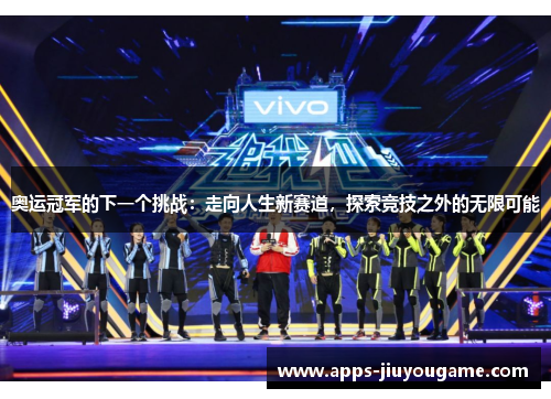 奥运冠军的下一个挑战：走向人生新赛道，探索竞技之外的无限可能