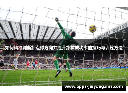 如何精准判断扑点球方向并提升扑救成功率的技巧与训练方法 如何精准判断扑点球方向并提升扑救成功率的技巧与训练方法