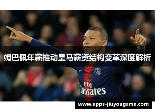 姆巴佩年薪推动皇马薪资结构变革深度解析 姆巴佩年薪推动皇马薪资结构变革深度解析