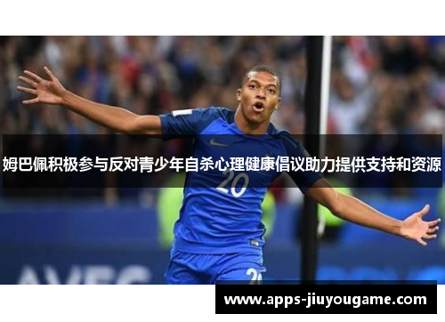 姆巴佩积极参与反对青少年自杀心理健康倡议助力提供支持和资源 姆巴佩积极参与反对青少年自杀心理健康倡议助力提供支持和资源