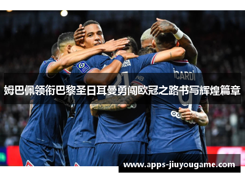 姆巴佩领衔巴黎圣日耳曼勇闯欧冠之路书写辉煌篇章 姆巴佩领衔巴黎圣日耳曼勇闯欧冠之路书写辉煌篇章