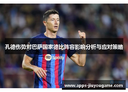 孔德伤势对巴萨国家德比阵容影响分析与应对策略 孔德伤势对巴萨国家德比阵容影响分析与应对策略